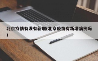 北京疫情有没有新增(北京疫情有新增病例吗)