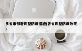 多省市部署调整防疫措施(各省调整防疫政策)