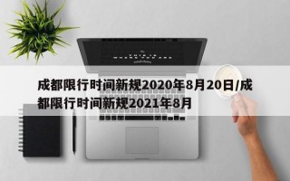 成都限行时间新规2020年8月20日/成都限行时间新规2021年8月