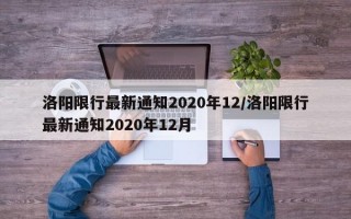 洛阳限行最新通知2020年12/洛阳限行最新通知2020年12月