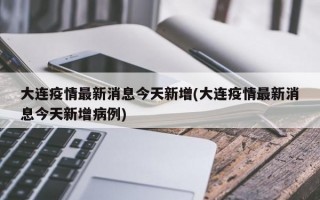 大连疫情最新消息今天新增(大连疫情最新消息今天新增病例)