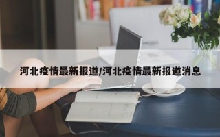 河北疫情最新报道/河北疫情最新报道消息