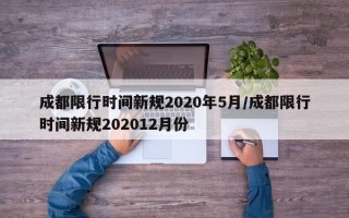 成都限行时间新规2020年5月/成都限行时间新规202012月份