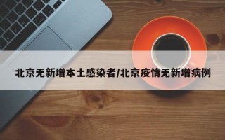 北京无新增本土感染者/北京疫情无新增病例