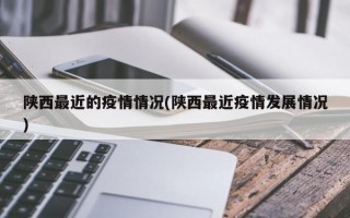 陕西最近的疫情情况(陕西最近疫情发展情况)