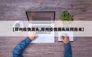 【郑州疫情源头,郑州疫情源头从何而来】