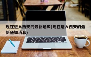 现在进入西安的最新通知(现在进入西安的最新通知消息)