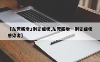 【东莞新增1例无症状,东莞新增一例无症状感染者】