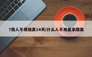 7类人不用隔离14天/什么人不用居家隔离