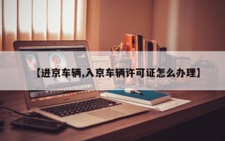 【进京车辆,入京车辆许可证怎么办理】