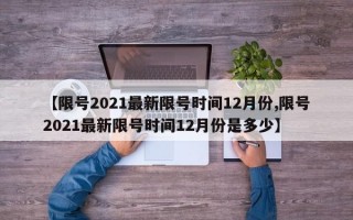 【限号2021最新限号时间12月份,限号2021最新限号时间12月份是多少】