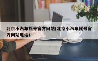 北京小汽车摇号官方网站(北京小汽车摇号官方网站电话)