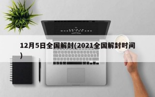 12月5日全国解封(2021全国解封时间)