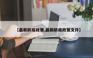 【最新防疫政策,最新防疫政策文件】