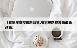 【石家庄防疫最新政策,石家庄防控疫情最新政策】