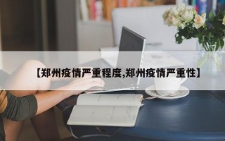 【郑州疫情严重程度,郑州疫情严重性】