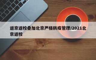 返京返校叠加北京严格防疫管理/2021北京返校