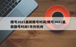 限号2021最新限号时间/限号2021最新限号时间7月份杭州