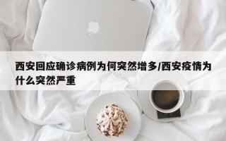 西安回应确诊病例为何突然增多/西安疫情为什么突然严重