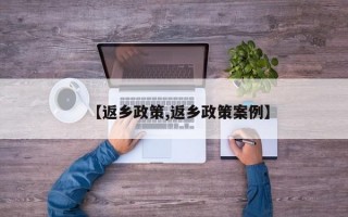 【返乡政策,返乡政策案例】