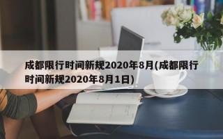 成都限行时间新规2020年8月(成都限行时间新规2020年8月1日)