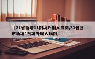 【31省新增11例境外输入病例,31省区市新增1例境外输入病例】