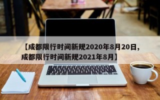 【成都限行时间新规2020年8月20日,成都限行时间新规2021年8月】