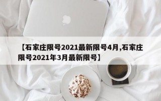 【石家庄限号2021最新限号4月,石家庄限号2021年3月最新限号】