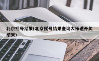 北京摇号结果(北京摇号结果查询大乐透开奖结果)