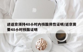 进返京须持48小时内核酸阴性证明/返京需要48小时核酸证明