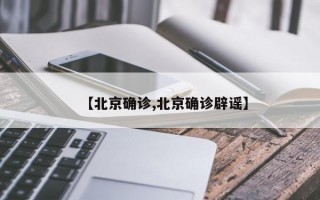 【北京确诊,北京确诊辟谣】