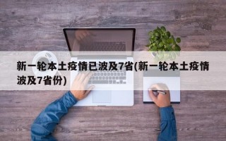 新一轮本土疫情已波及7省(新一轮本土疫情波及7省份)