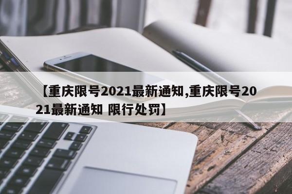 【重庆限号2021最新通知,重庆限号2021最新通知 限行处罚】-第1张图片-今日粤港澳