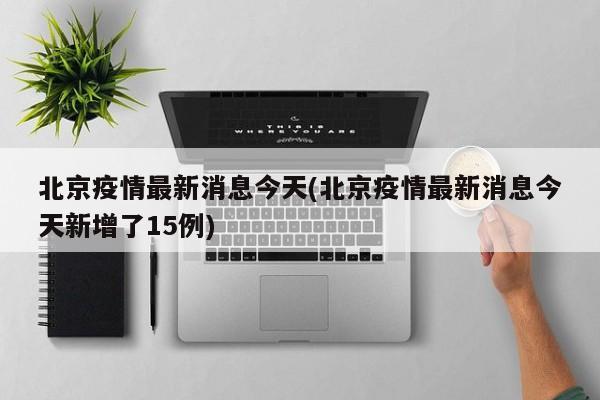 北京疫情最新消息今天(北京疫情最新消息今天新增了15例)-第1张图片-今日粤港澳