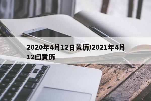 2020年4月12日黄历/2021年4月12曰黄历-第1张图片-今日粤港澳