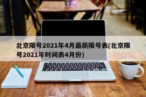 北京限号2021年4月最新限号表(北京限号2021年时间表4月份)-第1张图片-今日粤港澳