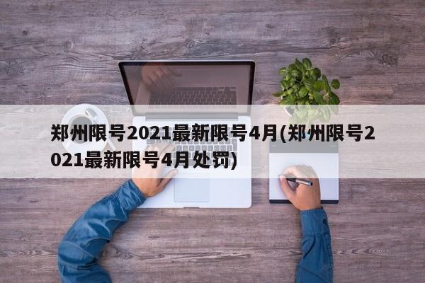 郑州限号2021最新限号4月(郑州限号2021最新限号4月处罚)-第1张图片-今日粤港澳