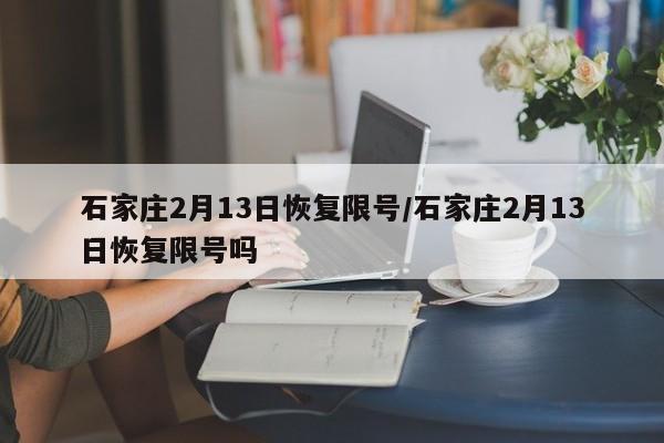 石家庄2月13日恢复限号/石家庄2月13日恢复限号吗-第1张图片-今日粤港澳