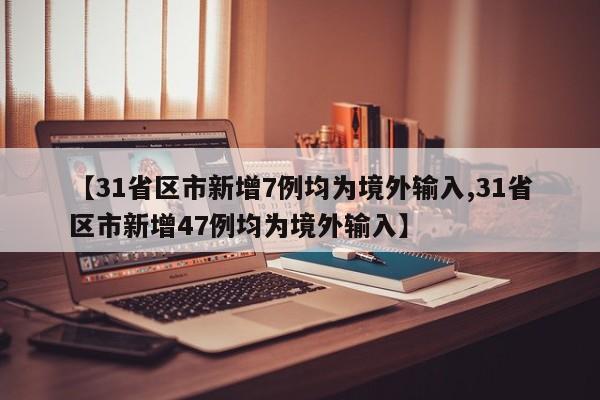 【31省区市新增7例均为境外输入,31省区市新增47例均为境外输入】-第1张图片-今日粤港澳