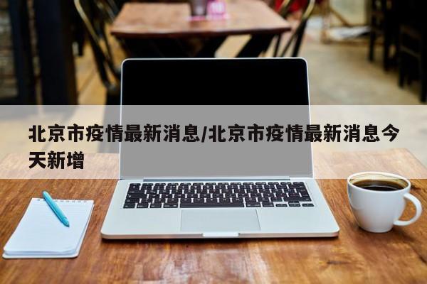 北京市疫情最新消息/北京市疫情最新消息今天新增-第1张图片-今日粤港澳