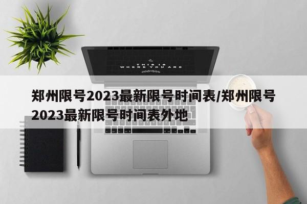 郑州限号2023最新限号时间表/郑州限号2023最新限号时间表外地-第1张图片-今日粤港澳