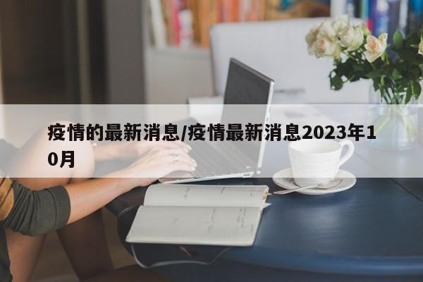 疫情的最新消息/疫情最新消息2023年10月-第1张图片-今日粤港澳