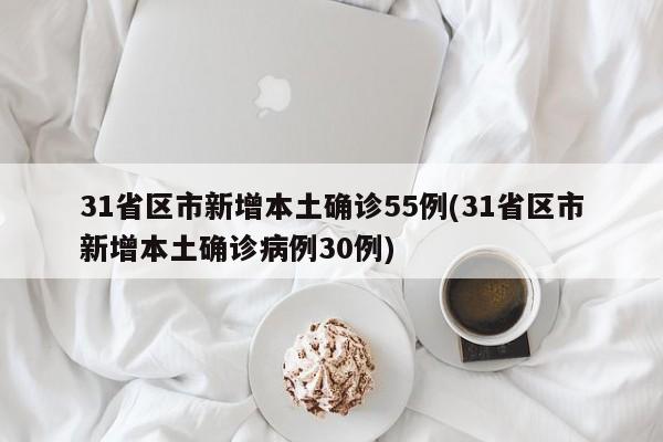 31省区市新增本土确诊55例(31省区市新增本土确诊病例30例)-第1张图片-今日粤港澳