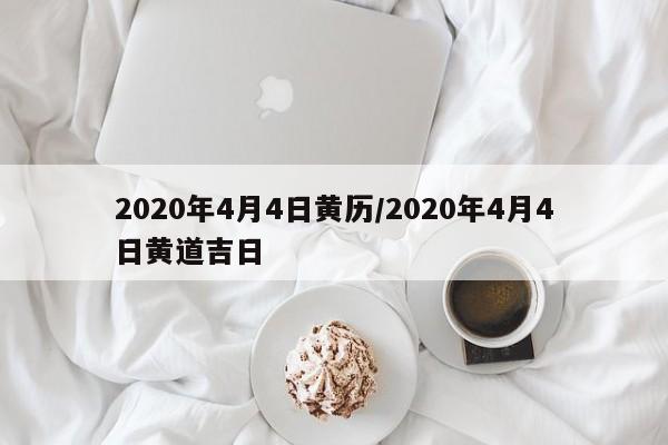 2020年4月4日黄历/2020年4月4日黄道吉日-第1张图片-今日粤港澳