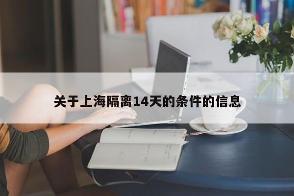 关于上海隔离14天的条件的信息-第1张图片-今日粤港澳