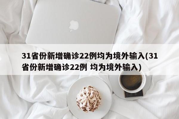 31省份新增确诊22例均为境外输入(31省份新增确诊22例 均为境外输入)-第1张图片-今日粤港澳