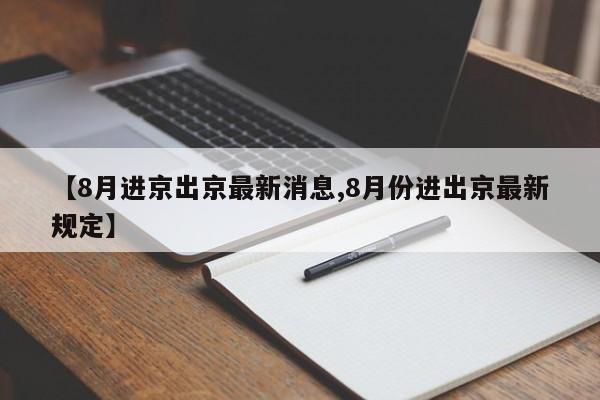 【8月进京出京最新消息,8月份进出京最新规定】-第1张图片-今日粤港澳