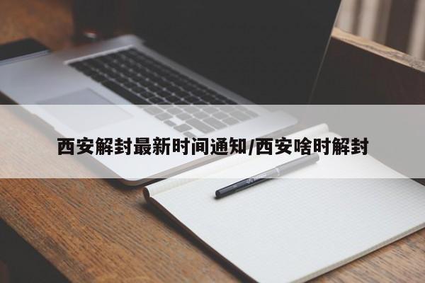 西安解封最新时间通知/西安啥时解封-第1张图片-今日粤港澳